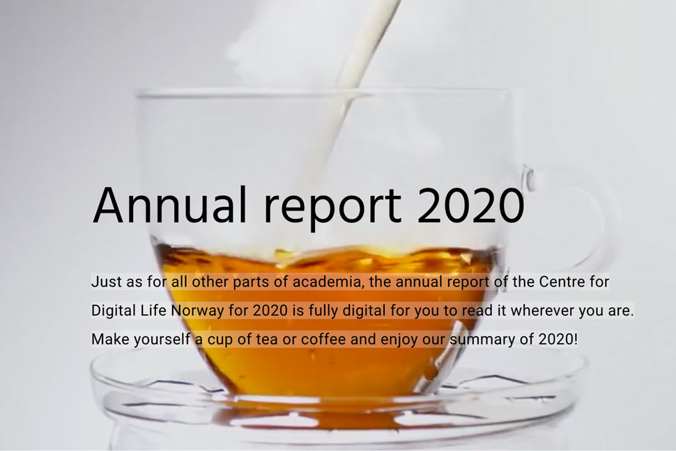 Cup of tea with the text: Just as for all other parts of academia, the annual report of the Centre for Digital Life Norway for 2020 is fully digital for you to read it wherever you are. Make yourself a cup of tea or coffee and enjoy our summary of 2020!  